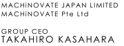 MACHiNOVATE JAPAN LIMITED MACHiNOVATE PET LTD GROUP CEO TAKAHIRO KASAHARA